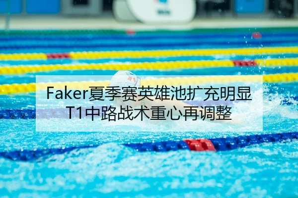 Faker夏季赛英雄池扩充明显 T1中路战术重心再调整