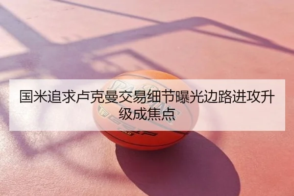 国米追求卢克曼交易细节曝光边路进攻升级成焦点